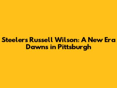 Steelers' Russell Wilson: A New Era Dawns in Pittsburgh