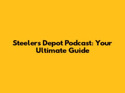 Steelers Depot Podcast: Your Ultimate Guide