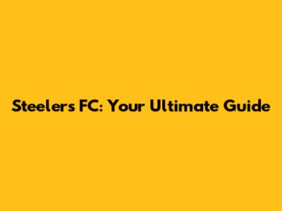 Steelers FC: Your Ultimate Guide