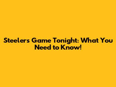 Steelers Game Tonight: What You Need to Know!