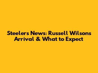 Steelers News: Russell Wilson's Arrival & What to Expect
