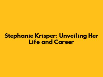 Stephanie Krisper: Unveiling Her Life and Career