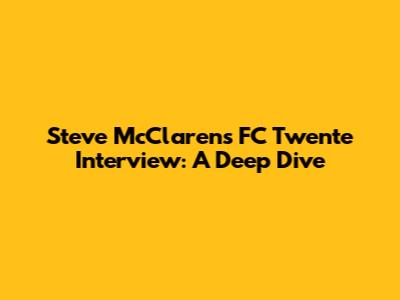 Steve McClaren's FC Twente Interview: A Deep Dive