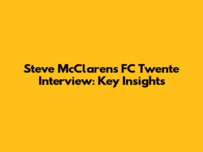 Steve McClaren's FC Twente Interview: Key Insights