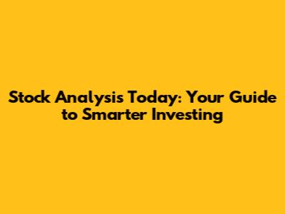 Stock Analysis Today: Your Guide to Smarter Investing