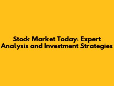 Stock Market Today: Expert Analysis and Investment Strategies