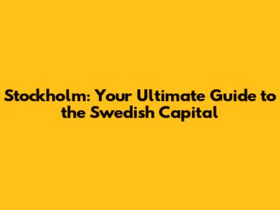 Stockholm: Your Ultimate Guide to the Swedish Capital