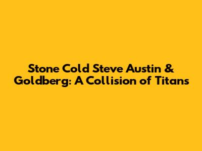 Stone Cold Steve Austin & Goldberg: A Collision of Titans