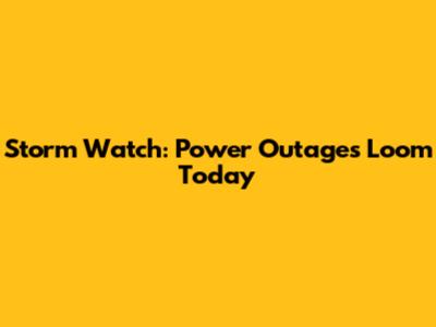 Storm Watch: Power Outages Loom Today