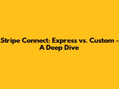 Stripe Connect: Express vs. Custom - A Deep Dive
