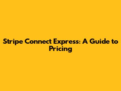 Stripe Connect Express: A Guide to Pricing