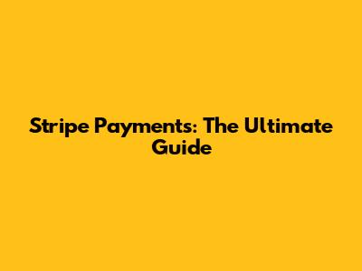 Stripe Payments: The Ultimate Guide