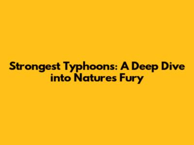 Strongest Typhoons: A Deep Dive into Nature's Fury