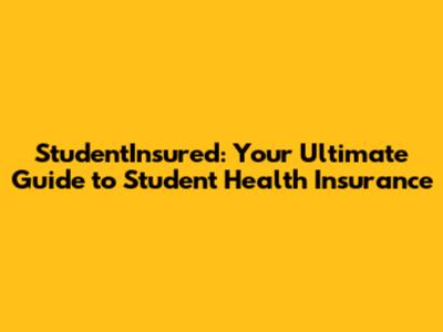 StudentInsured: Your Ultimate Guide to Student Health Insurance
