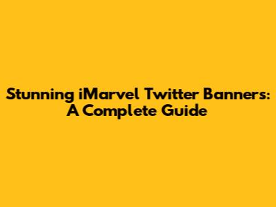 Stunning iMarvel Twitter Banners: A Complete Guide