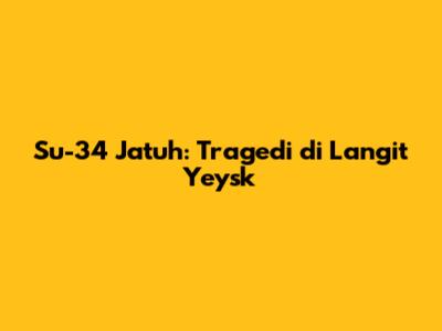 Su-34 Jatuh: Tragedi di Langit Yeysk