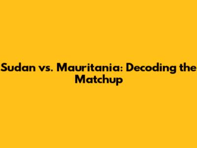 Sudan vs. Mauritania: Decoding the Matchup