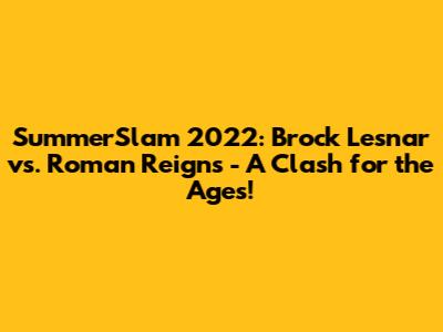 SummerSlam 2022: Brock Lesnar vs. Roman Reigns - A Clash for the Ages!