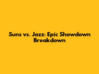 Suns vs. Jazz: Epic Showdown Breakdown