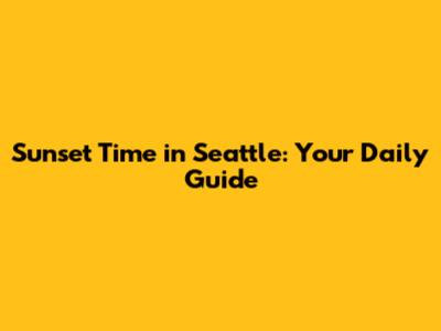 Sunset Time in Seattle: Your Daily Guide