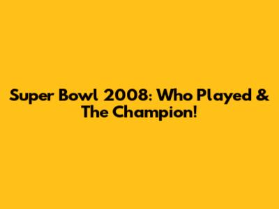 Super Bowl 2008: Who Played & The Champion!