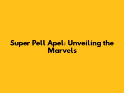 Super Pell Apel: Unveiling the Marvels