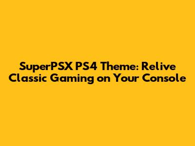 SuperPSX PS4 Theme: Relive Classic Gaming on Your Console