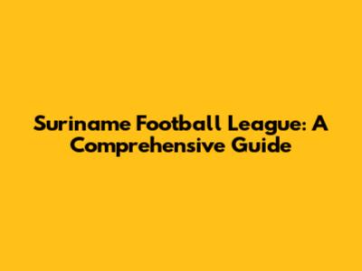 Suriname Football League: A Comprehensive Guide