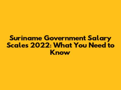 Suriname Government Salary Scales 2022: What You Need to Know