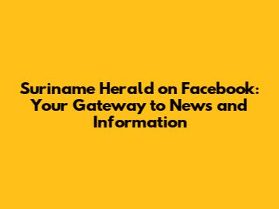 Suriname Herald on Facebook: Your Gateway to News and Information