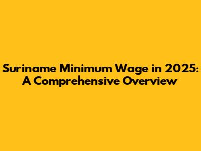 Suriname Minimum Wage in 2025: A Comprehensive Overview