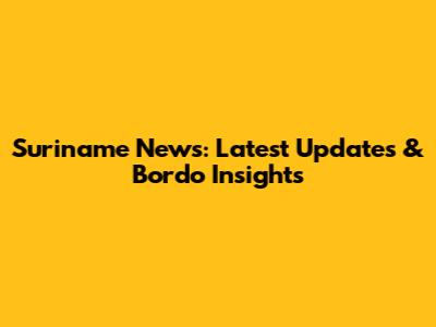 Suriname News: Latest Updates & Bordo Insights