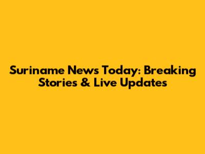 Suriname News Today: Breaking Stories & Live Updates