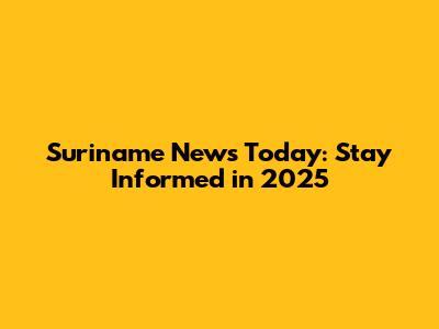 Suriname News Today: Stay Informed in 2025