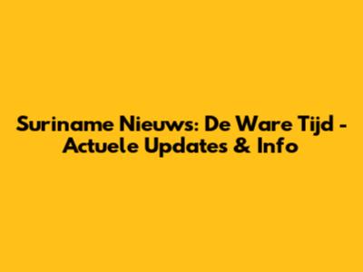 Suriname Nieuws: De Ware Tijd - Actuele Updates & Info