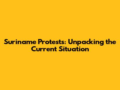 Suriname Protests: Unpacking the Current Situation
