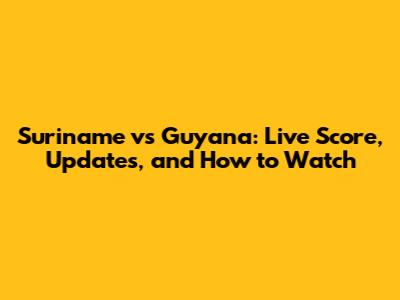 Suriname vs Guyana: Live Score, Updates, and How to Watch