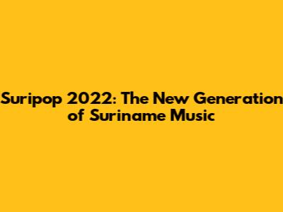 Suripop 2022: The New Generation of Suriname Music