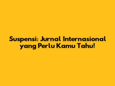 Suspensi: Jurnal Internasional yang Perlu Kamu Tahu!