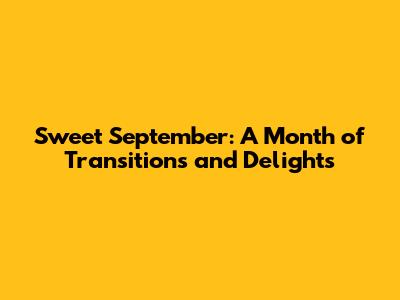 Sweet September: A Month of Transitions and Delights