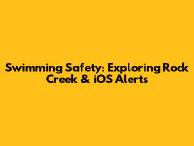 Swimming Safety: Exploring Rock Creek & iOS Alerts