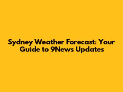 Sydney Weather Forecast: Your Guide to 9News Updates