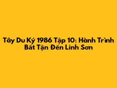 Tây Du Ký 1986 Tập 10: Hành Trình Bất Tận Đến Linh Sơn
