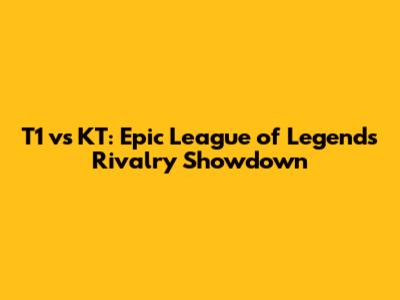 T1 vs KT: Epic League of Legends Rivalry Showdown