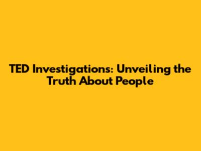 TED Investigations: Unveiling the Truth About People