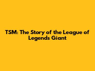 TSM: The Story of the League of Legends Giant