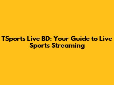 TSports Live BD: Your Guide to Live Sports Streaming