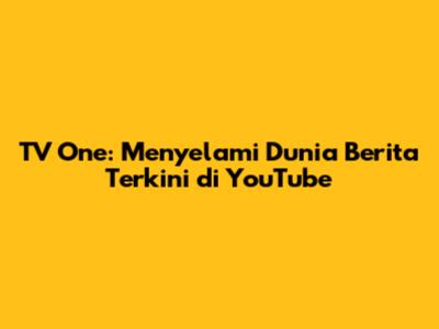 TV One: Menyelami Dunia Berita Terkini di YouTube