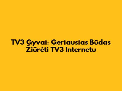 TV3 Gyvai: Geriausias Būdas Žiūrėti TV3 Internetu