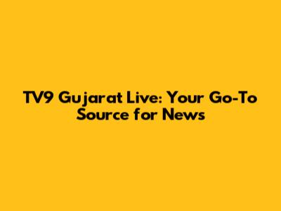 TV9 Gujarat Live: Your Go-To Source for News